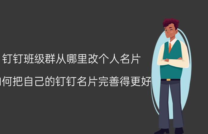 钉钉班级群从哪里改个人名片 如何把自己的钉钉名片完善得更好？